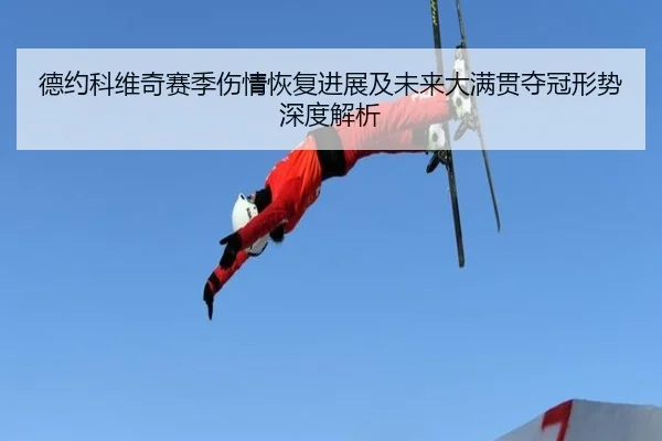 德约科维奇赛季伤情恢复进展及未来大满贯夺冠形势深度解析